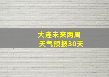 大连未来两周天气预报30天