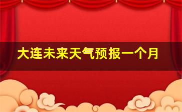 大连未来天气预报一个月