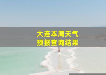 大连本周天气预报查询结果