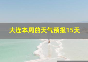 大连本周的天气预报15天