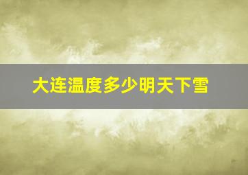 大连温度多少明天下雪