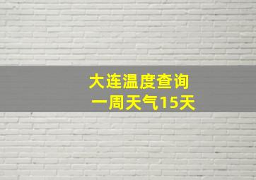 大连温度查询一周天气15天