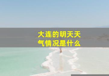 大连的明天天气情况是什么