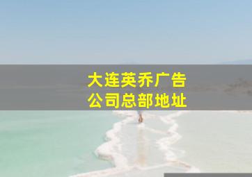 大连英乔广告公司总部地址