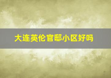 大连英伦官邸小区好吗