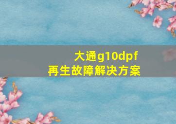 大通g10dpf再生故障解决方案