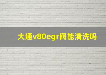 大通v80egr阀能清洗吗