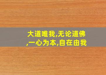 大道唯我,无论道佛,一心为本,自在由我