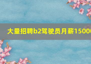 大量招聘b2驾驶员月薪15000