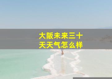 大阪未来三十天天气怎么样