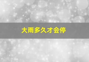 大雨多久才会停