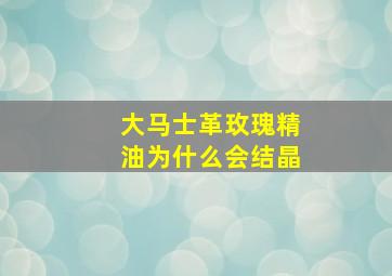 大马士革玫瑰精油为什么会结晶