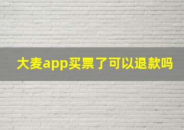 大麦app买票了可以退款吗