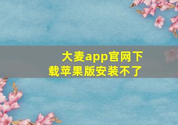 大麦app官网下载苹果版安装不了