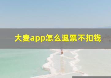 大麦app怎么退票不扣钱