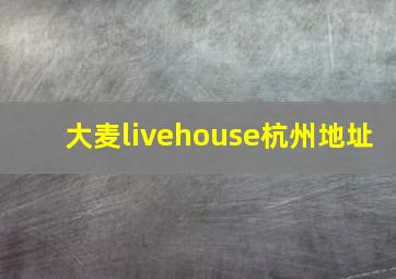 大麦livehouse杭州地址