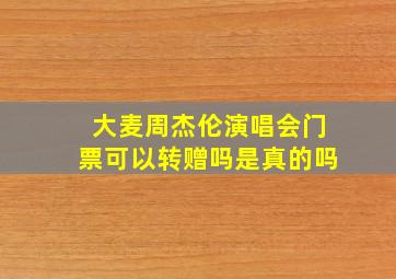 大麦周杰伦演唱会门票可以转赠吗是真的吗