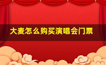 大麦怎么购买演唱会门票