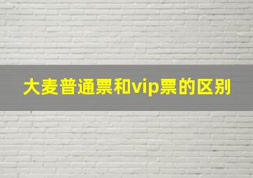 大麦普通票和vip票的区别