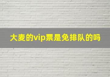 大麦的vip票是免排队的吗