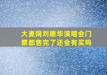 大麦网刘德华演唱会门票都售完了还会有买吗