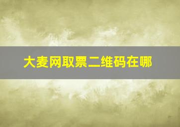 大麦网取票二维码在哪