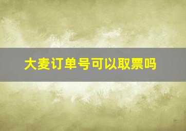 大麦订单号可以取票吗