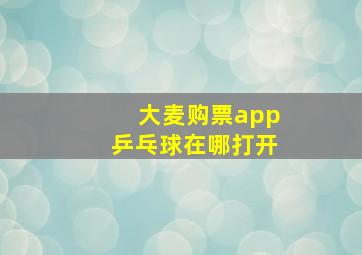 大麦购票app乒乓球在哪打开