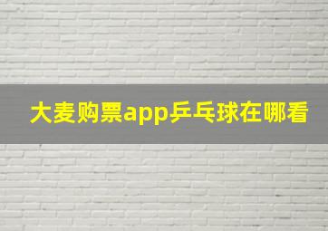 大麦购票app乒乓球在哪看