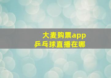 大麦购票app乒乓球直播在哪