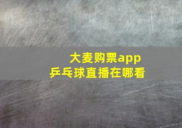 大麦购票app乒乓球直播在哪看