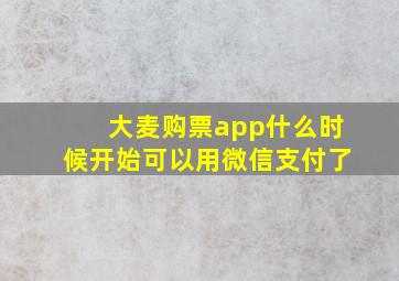 大麦购票app什么时候开始可以用微信支付了