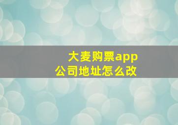 大麦购票app公司地址怎么改