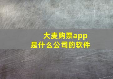 大麦购票app是什么公司的软件