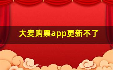 大麦购票app更新不了