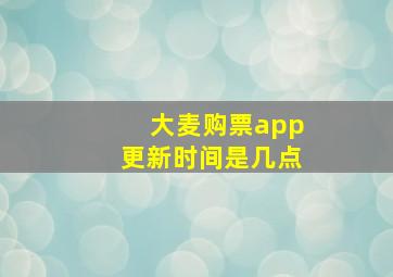 大麦购票app更新时间是几点