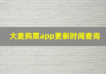 大麦购票app更新时间查询