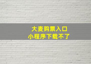 大麦购票入口小程序下载不了