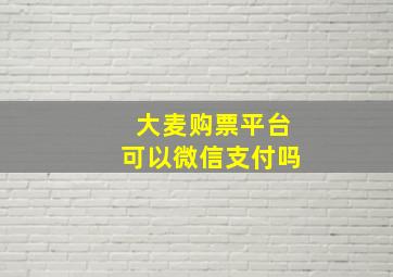 大麦购票平台可以微信支付吗