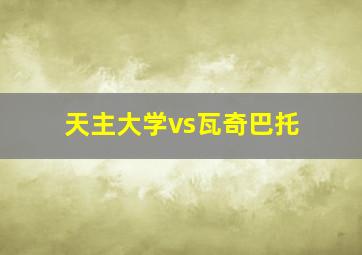 天主大学vs瓦奇巴托