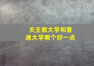 天主教大学和普通大学哪个好一点