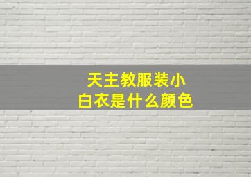 天主教服装小白衣是什么颜色