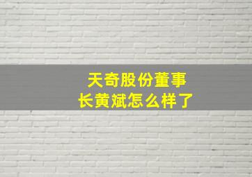 天奇股份董事长黄斌怎么样了