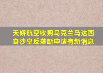 天娇航空收购乌克兰马达西奇沙皇反垄断申请有新消息