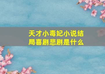 天才小毒妃小说结局喜剧悲剧是什么