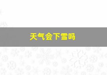 天气会下雪吗