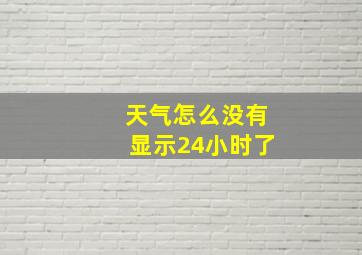 天气怎么没有显示24小时了