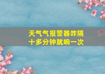 天气气报警器咋隔十多分钟就响一次