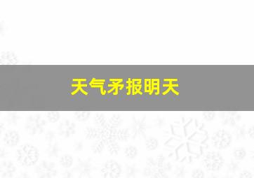 天气矛报明天