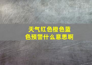 天气红色橙色蓝色预警什么意思啊